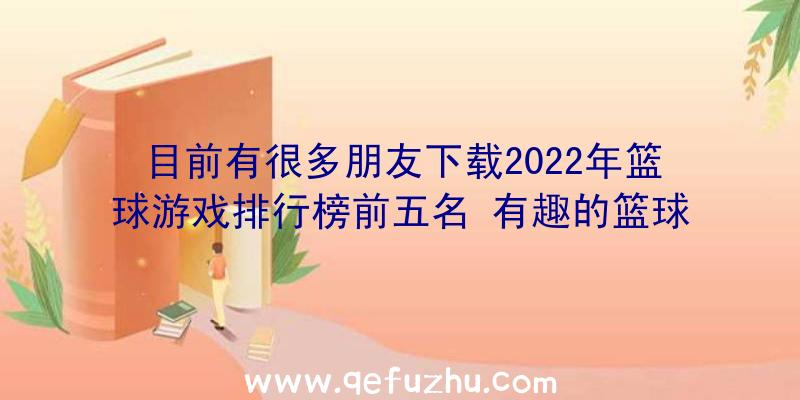 目前有很多朋友下载2022年篮球游戏排行榜前五名